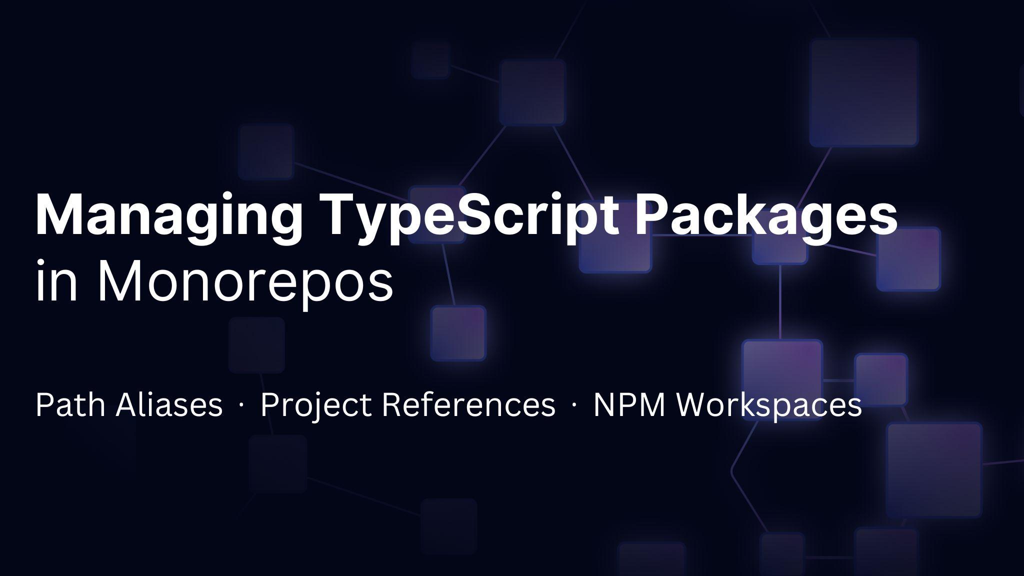 Managing TypeScript Packages in Monorepos